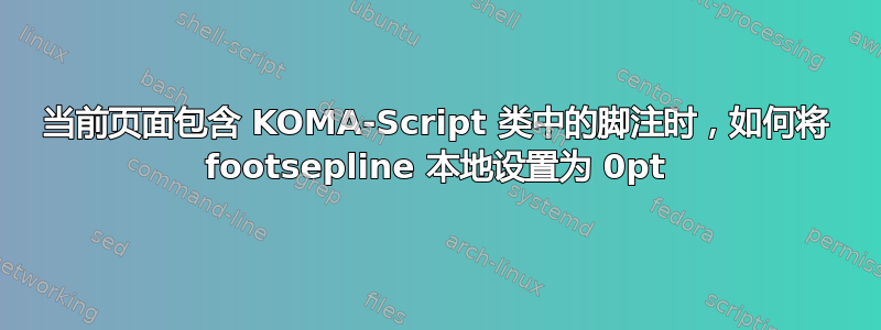 当前页面包含 KOMA-Script 类中的脚注时，如何将 footsepline 本地设置为 0pt