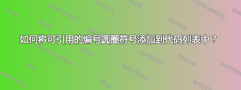 如何将可引用的编号圆圈符号添加到代码列表中？