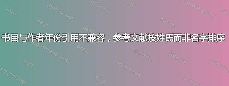 书目与作者年份引用不兼容，参考文献按姓氏而非名字排序