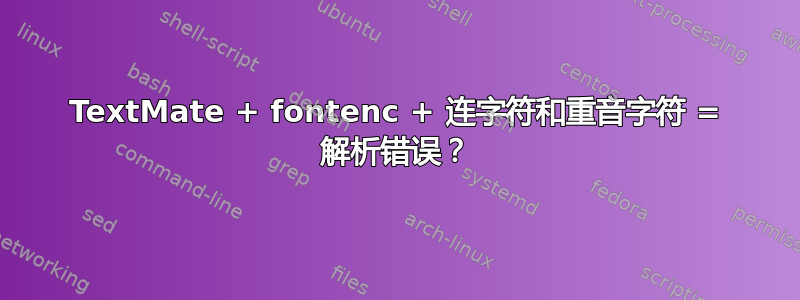 TextMate + fontenc + 连字符和重音字符 = 解析错误？