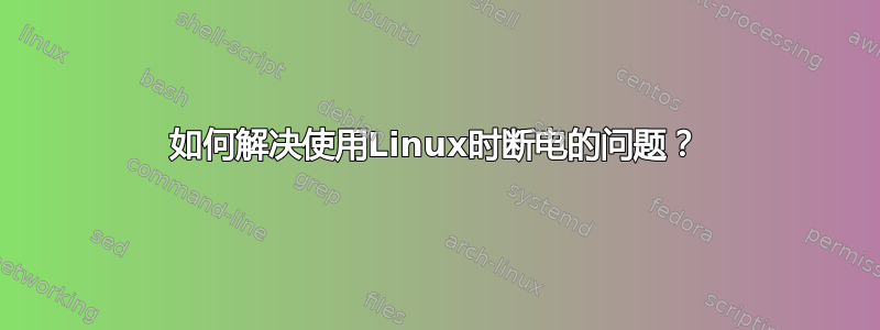 如何解决使用Linux时断电的问题？