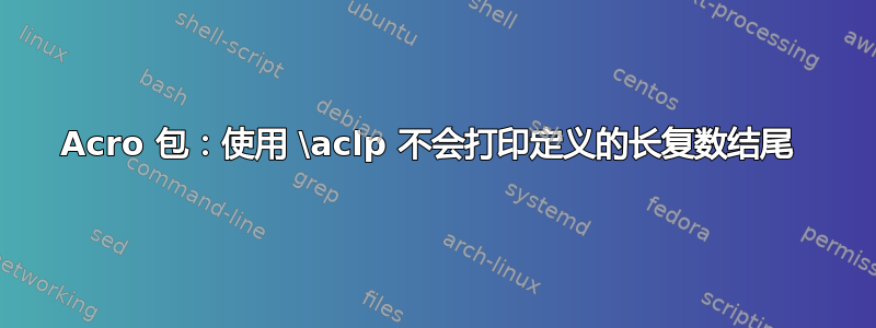 Acro 包：使用 \aclp 不会打印定义的长复数结尾 