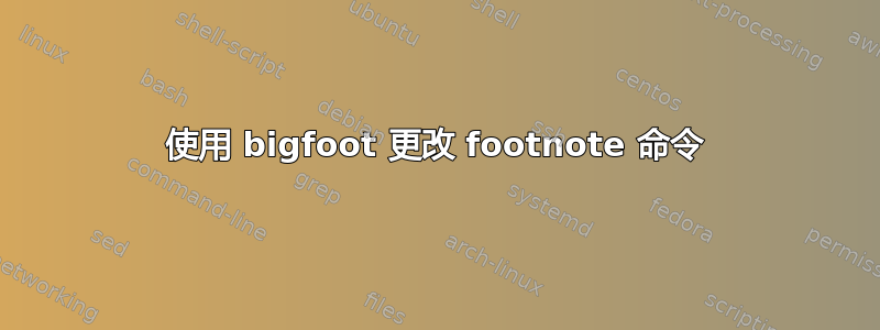 使用 bigfoot 更改 footnote 命令