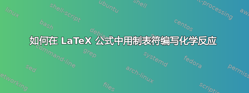 如何在 LaTeX 公式中用制表符编写化学反应