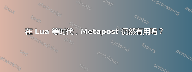 在 Lua 等时代，Metapost 仍然有用吗？