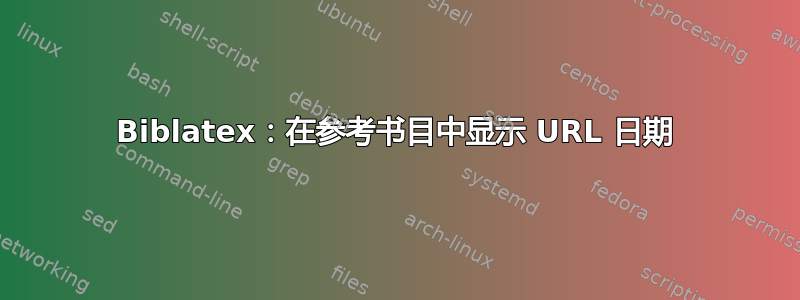 Biblatex：在参考书目中显示 URL 日期