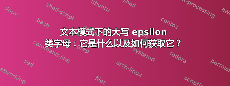 文本模式下的大写 epsilon 类字母：它是什么以及如何获取它？