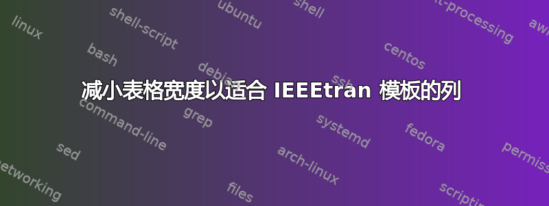 减小表格宽度以适合 IEEEtran 模板的列