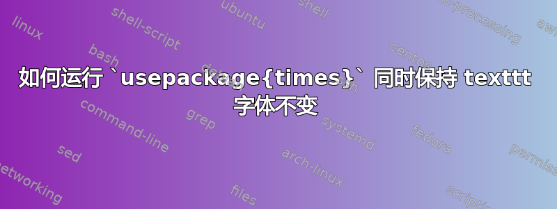 如何运行 `usepackage{times}` 同时保持 texttt 字体不变