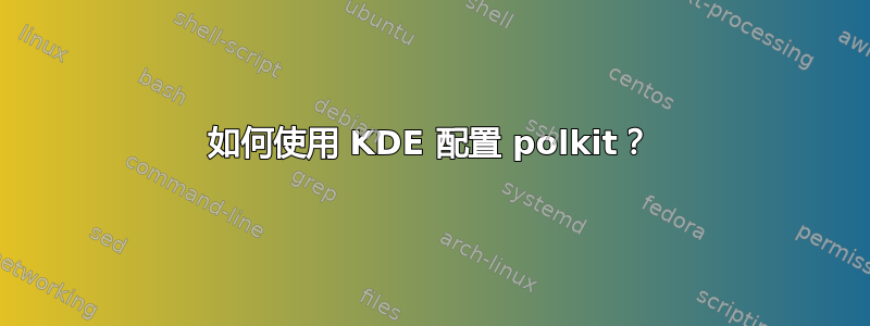 如何使用 KDE 配置 polkit？