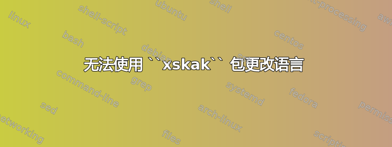 无法使用 ``xskak`` 包更改语言