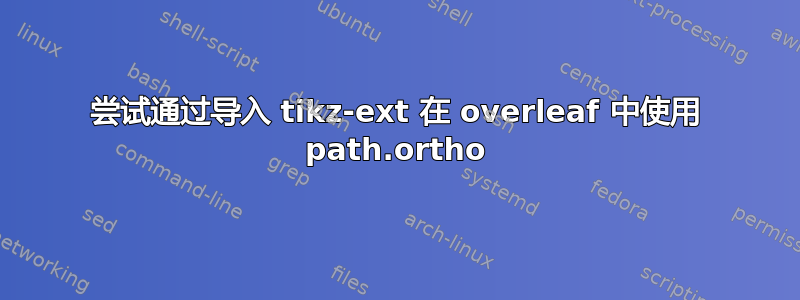 尝试通过导入 tikz-ext 在 overleaf 中使用 path.ortho