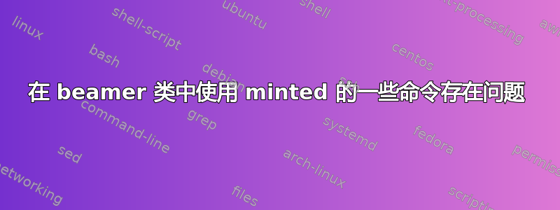 在 beamer 类中使用 minted 的一些命令存在问题