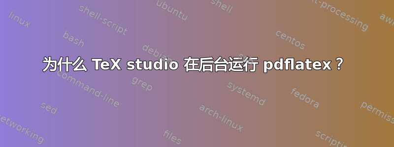 为什么 TeX studio 在后台运行 pdflatex？