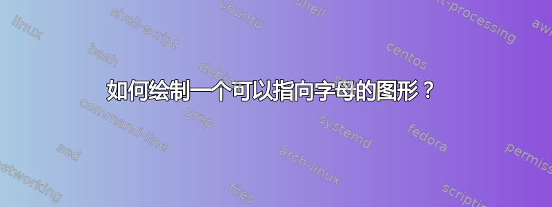 如何绘制一个可以指向字母的图形？