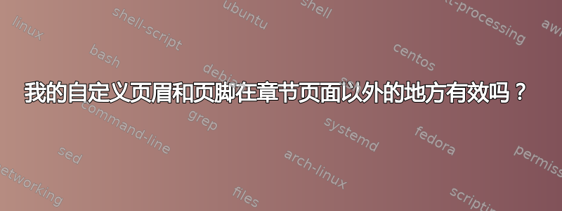 我的自定义页眉和页脚在章节页面以外的地方有效吗？