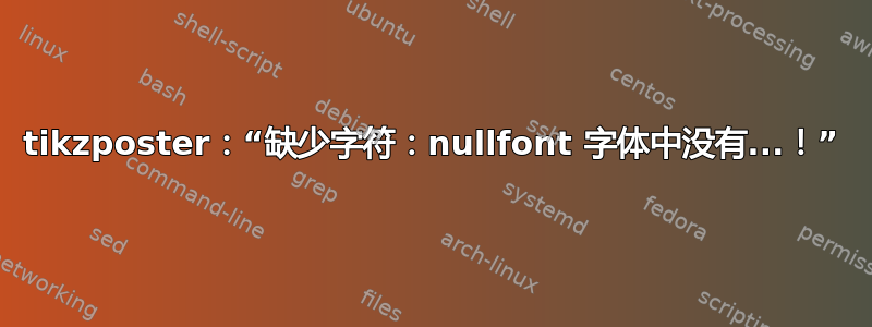 tikzposter：“缺少字符：nullfont 字体中没有...！”