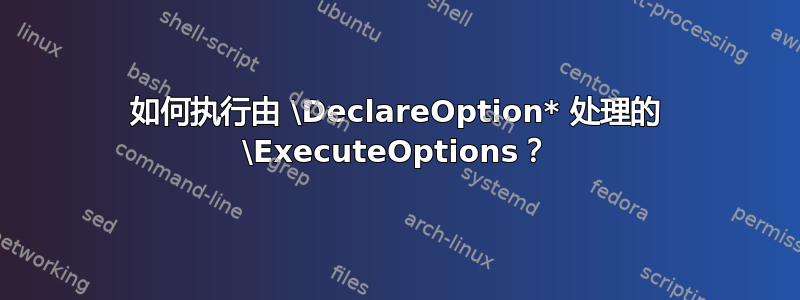 如何执行由 \DeclareOption* 处理的 \ExecuteOptions？