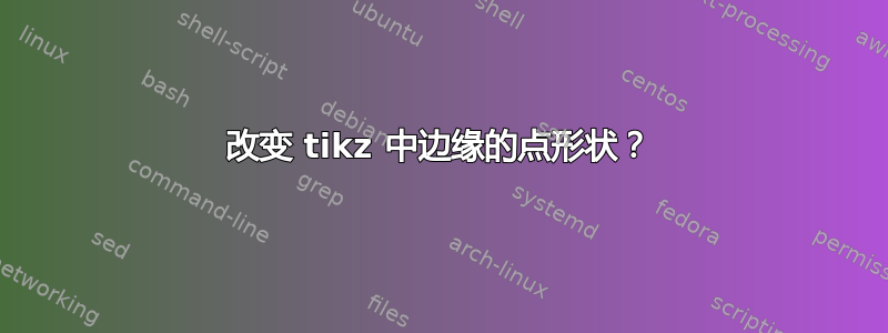 改变 tikz 中边缘的点形状？