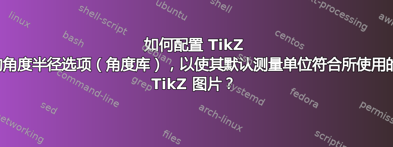 如何配置 TikZ 的角度半径选项（角度库），以使其默认测量单位符合所使用的 TikZ 图片？