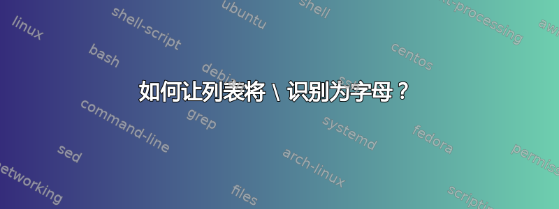 如何让列表将 \ 识别为字母？