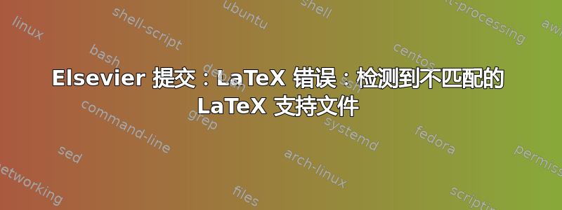 Elsevier 提交：LaTeX 错误：检测到不匹配的 LaTeX 支持文件