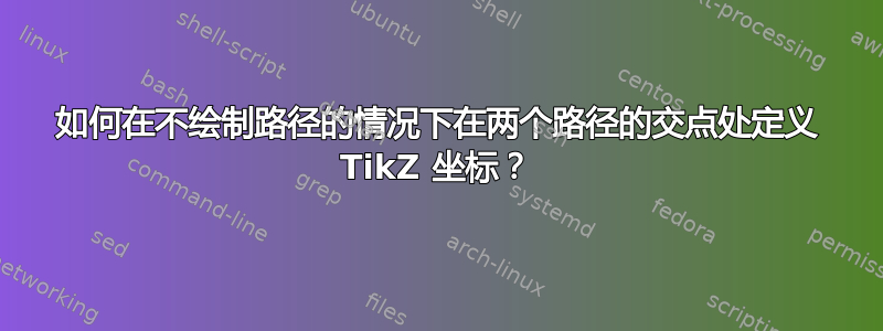 如何在不绘制路径的情况下在两个路径的交点处定义 TikZ 坐标？