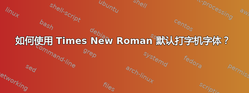 如何使用 Times New Roman 默认打字机字体？