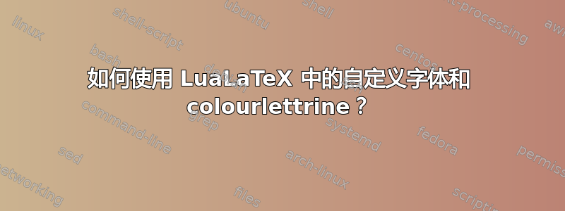 如何使用 LuaLaTeX 中的自定义字体和 colourlettrine？