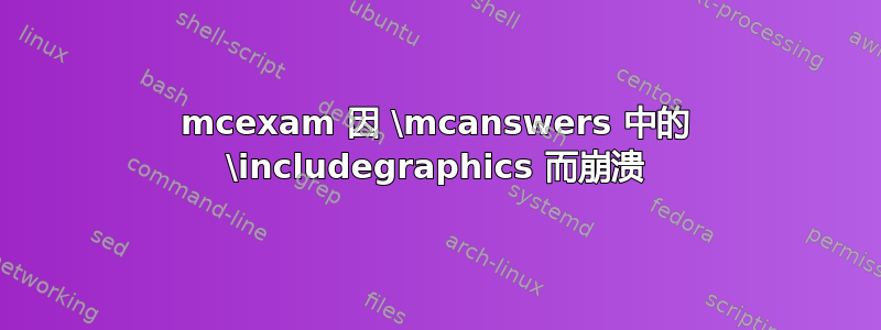 mcexam 因 \mcanswers 中的 \includegraphics 而崩溃