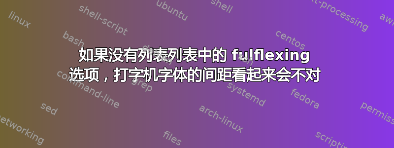 如果没有列表列表中的 fulflexing 选项，打字机字体的间距看起来会不对