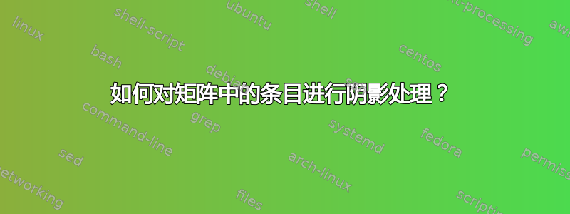 如何对矩阵中的条目进行阴影处理？