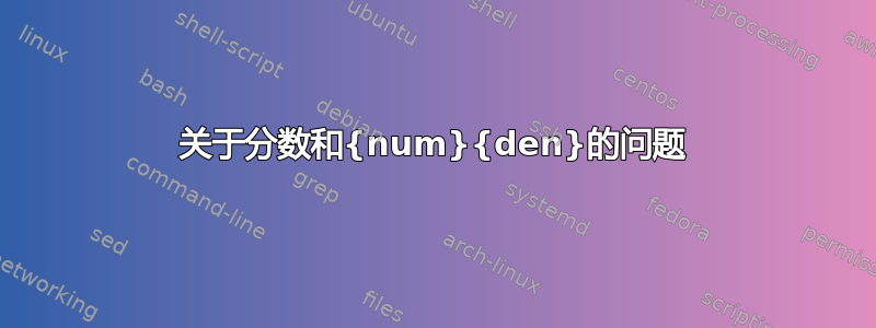 关于分数和{num}{den}的问题