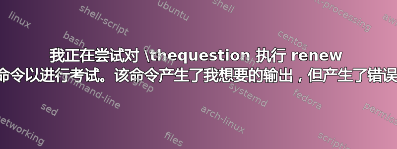 我正在尝试对 \thequestion 执行 renew 命令以进行考试。该命令产生了我想要的输出，但产生了错误