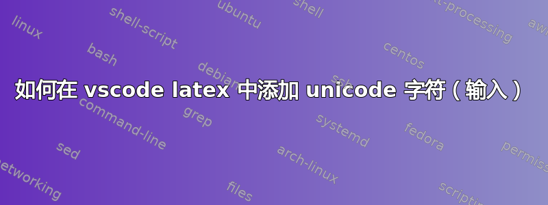 如何在 vscode latex 中添加 unicode 字符（输入）