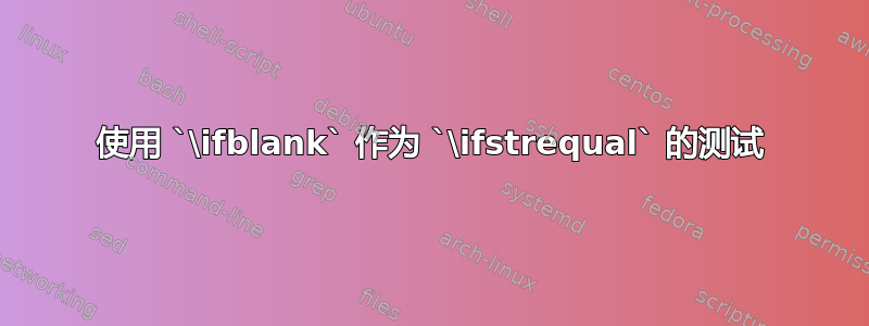 使用 `\ifblank` 作为 `\ifstrequal` 的测试