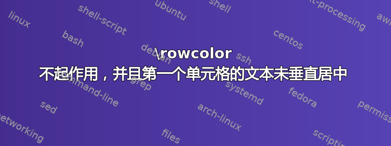 \rowcolor 不起作用，并且第一个单元格的文本未垂直居中