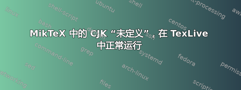 MikTeX 中的 CJK “未定义”，在 TexLive 中正常运行