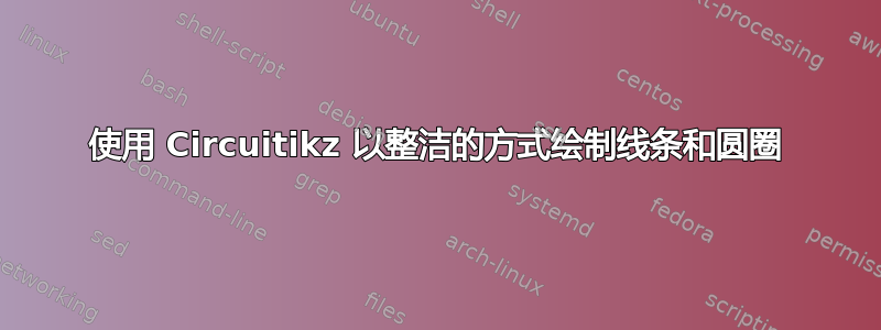 使用 Circuitikz 以整洁的方式绘制线条和圆圈