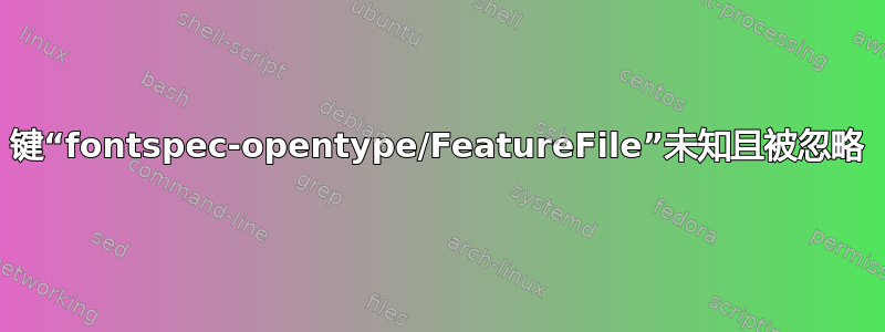 键“fontspec-opentype/FeatureFile”未知且被忽略