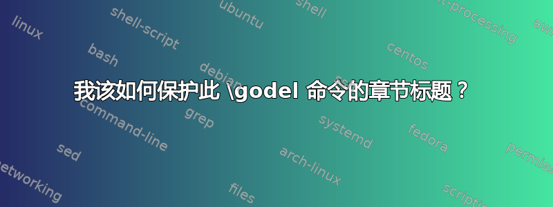 我该如何保护此 \godel 命令的章节标题？