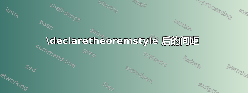 \declaretheoremstyle 后的间距