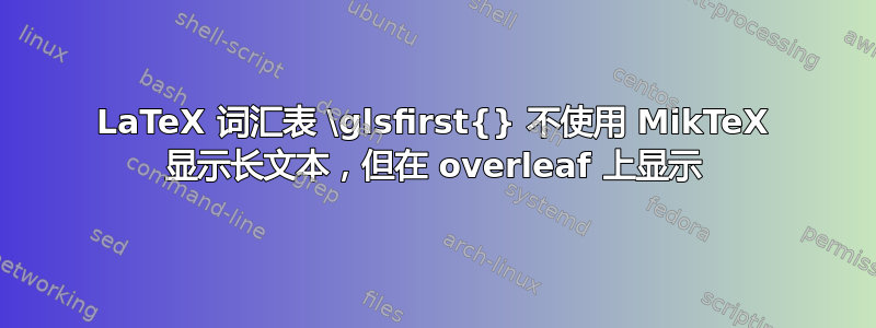 LaTeX 词汇表 \glsfirst{} 不使用 MikTeX 显示长文本，但在 overleaf 上显示