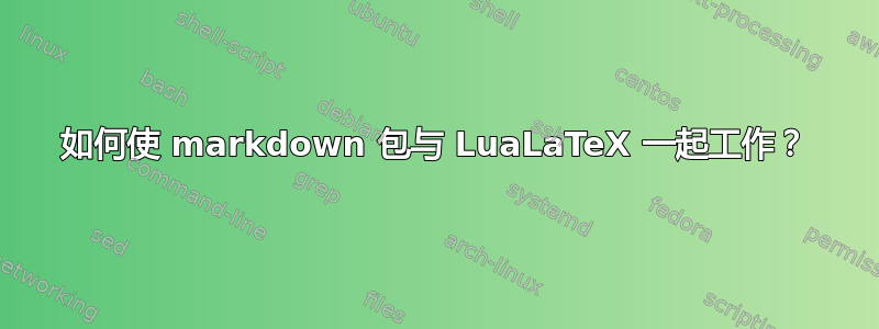 如何使 markdown 包与 LuaLaTeX 一起工作？