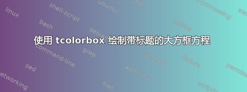 使用 tcolorbox 绘制带标题的大方框方程