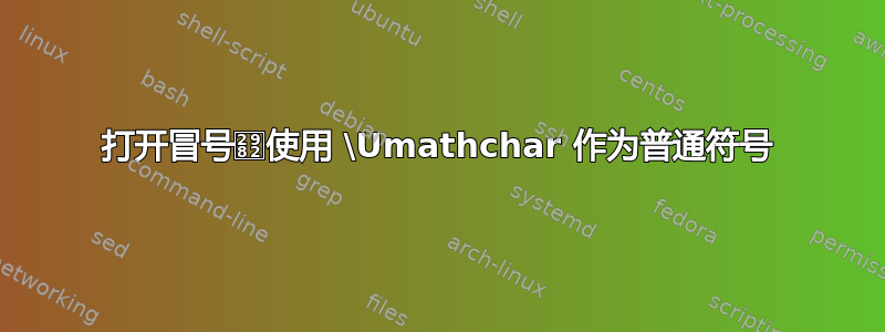 打开冒号⦂使用 \Umathchar 作为普通符号