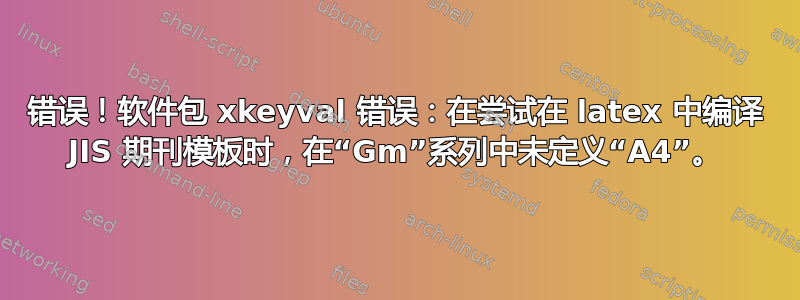 错误！软件包 xkeyval 错误：在尝试在 latex 中编译 JIS 期刊模板时，在“Gm”系列中未定义“A4”。