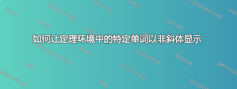 如何让定理环境中的特定单词以非斜体显示