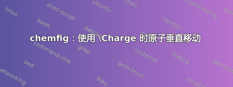 chemfig：使用 \Charge 时原子垂直移动