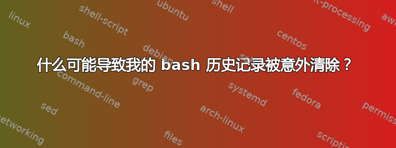 什么可能导致我的 bash 历史记录被意外清除？